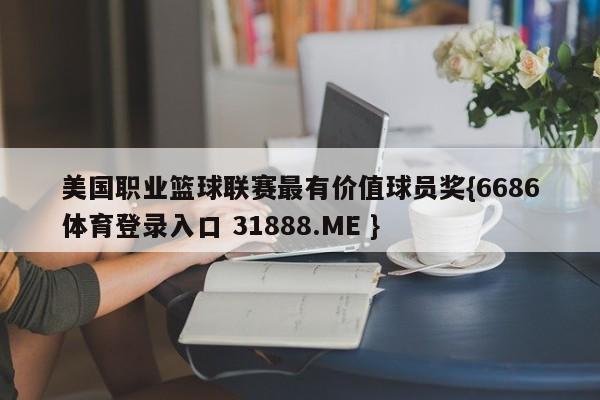 美国职业篮球联赛最有价值球员奖{6686体育登录入口 31888.ME }