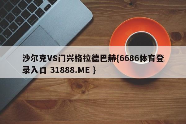 沙尔克VS门兴格拉德巴赫{6686体育登录入口 31888.ME }