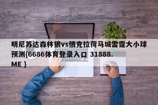 明尼苏达森林狼vs俄克拉荷马城雷霆大小球预测{6686体育登录入口 31888.ME }