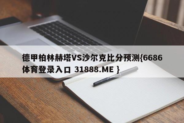 德甲柏林赫塔VS沙尔克比分预测{6686体育登录入口 31888.ME }