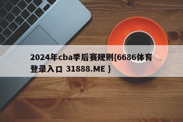 2024年cba季后赛规则{6686体育登录入口 31888.ME }
