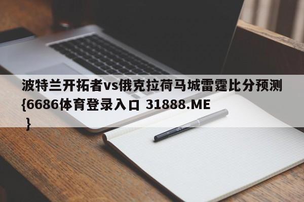 波特兰开拓者vs俄克拉荷马城雷霆比分预测{6686体育登录入口 31888.ME }
