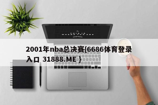 2001年nba总决赛{6686体育登录入口 31888.ME }