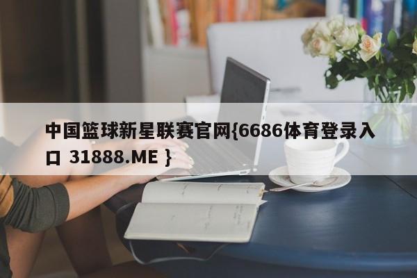中国篮球新星联赛官网{6686体育登录入口 31888.ME }