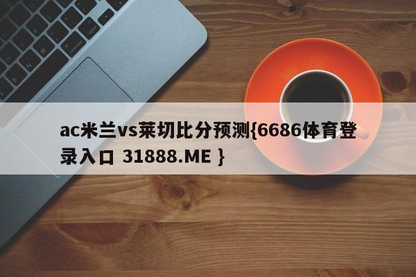ac米兰vs莱切比分预测{6686体育登录入口 31888.ME }