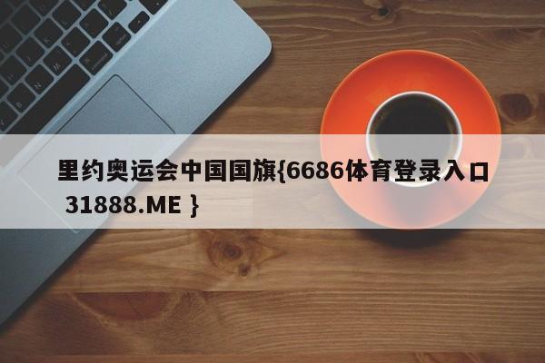 里约奥运会中国国旗{6686体育登录入口 31888.ME }