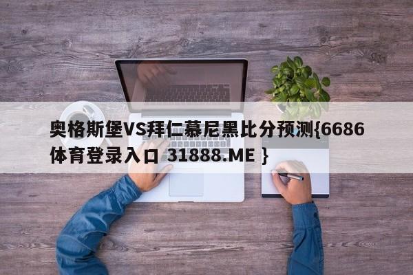 奥格斯堡VS拜仁慕尼黑比分预测{6686体育登录入口 31888.ME }