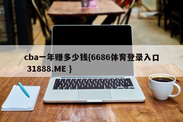 cba一年赚多少钱{6686体育登录入口 31888.ME }