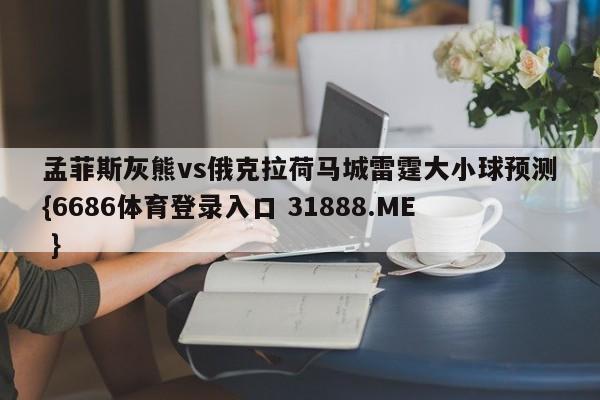 孟菲斯灰熊vs俄克拉荷马城雷霆大小球预测{6686体育登录入口 31888.ME }