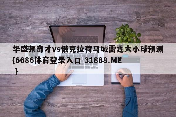 华盛顿奇才vs俄克拉荷马城雷霆大小球预测{6686体育登录入口 31888.ME }