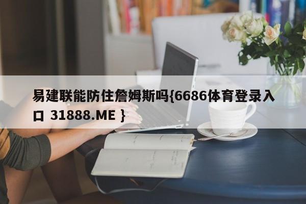 易建联能防住詹姆斯吗{6686体育登录入口 31888.ME }