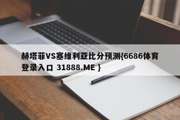 赫塔菲VS塞维利亚比分预测{6686体育登录入口 31888.ME }
