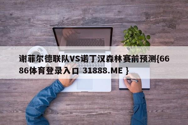 谢菲尔德联队VS诺丁汉森林赛前预测{6686体育登录入口 31888.ME }