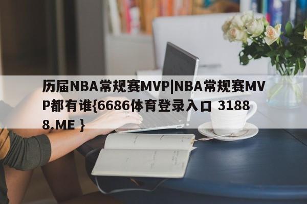 历届NBA常规赛MVP|NBA常规赛MVP都有谁{6686体育登录入口 31888.ME }