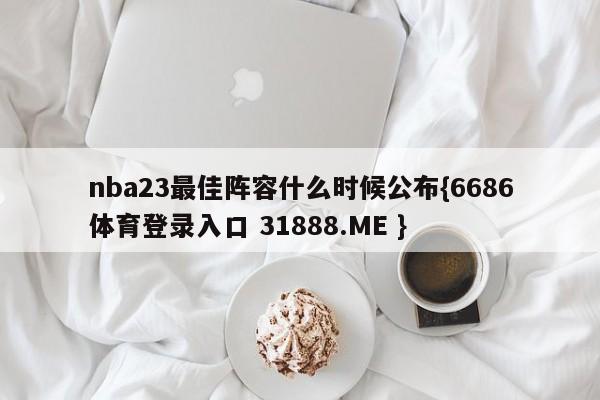 nba23最佳阵容什么时候公布{6686体育登录入口 31888.ME }
