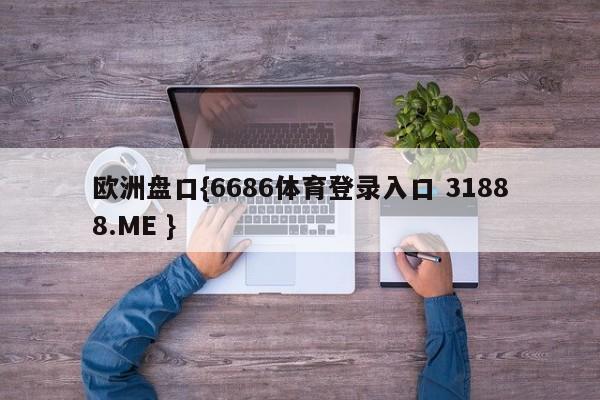 欧洲盘口{6686体育登录入口 31888.ME }