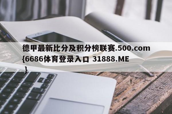 德甲最新比分及积分榜联赛.500.com{6686体育登录入口 31888.ME }