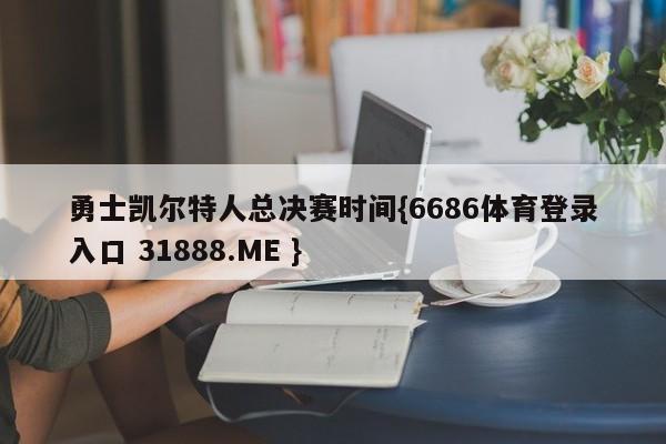 勇士凯尔特人总决赛时间{6686体育登录入口 31888.ME }