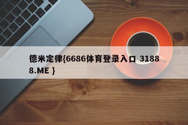 德米定律{6686体育登录入口 31888.ME }