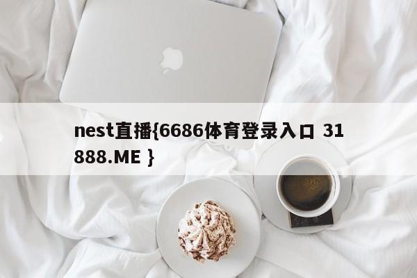 nest直播{6686体育登录入口 31888.ME }