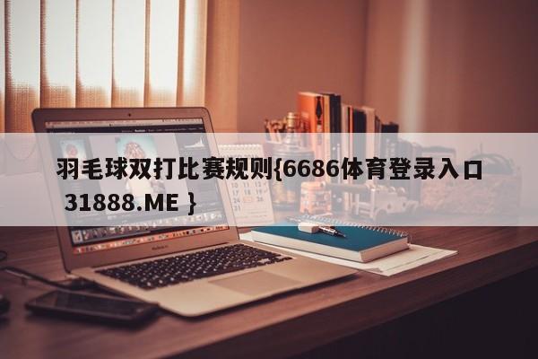 羽毛球双打比赛规则{6686体育登录入口 31888.ME }