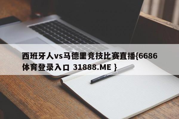 西班牙人vs马德里竞技比赛直播{6686体育登录入口 31888.ME }