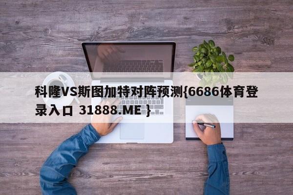 科隆VS斯图加特对阵预测{6686体育登录入口 31888.ME }