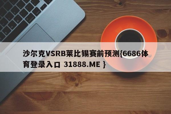 沙尔克VSRB莱比锡赛前预测{6686体育登录入口 31888.ME }