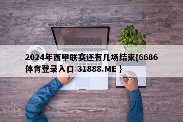 2024年西甲联赛还有几场结束{6686体育登录入口 31888.ME }