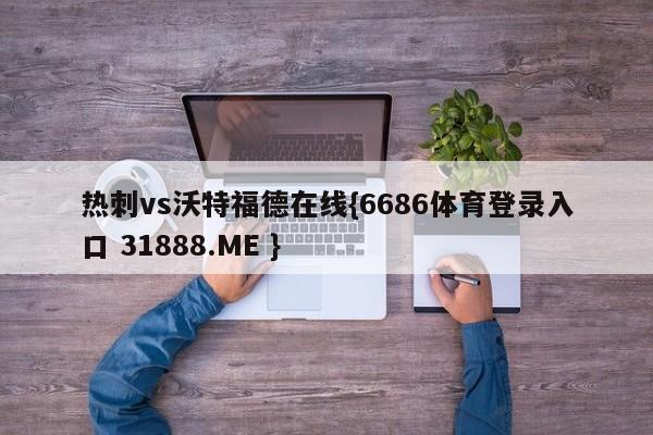 热刺vs沃特福德在线{6686体育登录入口 31888.ME }