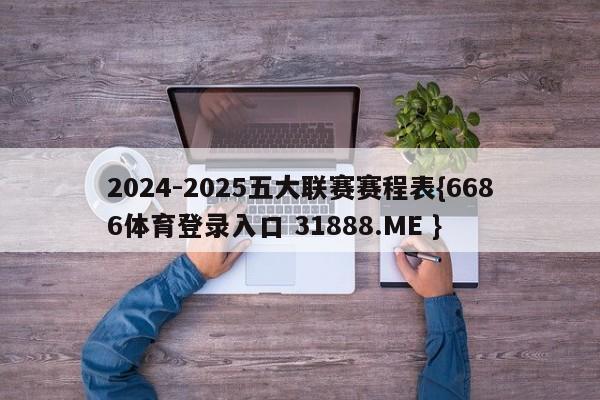 2024-2025五大联赛赛程表{6686体育登录入口 31888.ME }