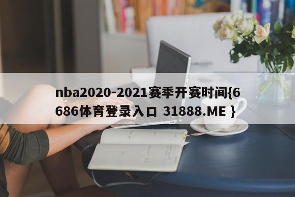 nba2020-2021赛季开赛时间{6686体育登录入口 31888.ME }