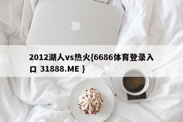 2012湖人vs热火{6686体育登录入口 31888.ME }