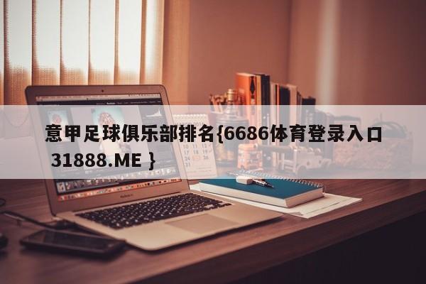 意甲足球俱乐部排名{6686体育登录入口 31888.ME }