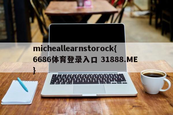 micheallearnstorock{6686体育登录入口 31888.ME }