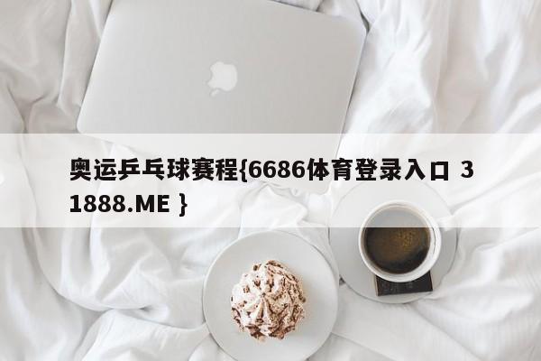 奥运乒乓球赛程{6686体育登录入口 31888.ME }