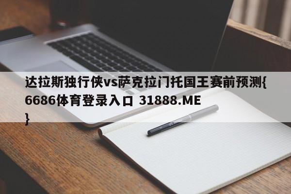 达拉斯独行侠vs萨克拉门托国王赛前预测{6686体育登录入口 31888.ME }