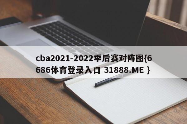 cba2021-2022季后赛对阵图{6686体育登录入口 31888.ME }