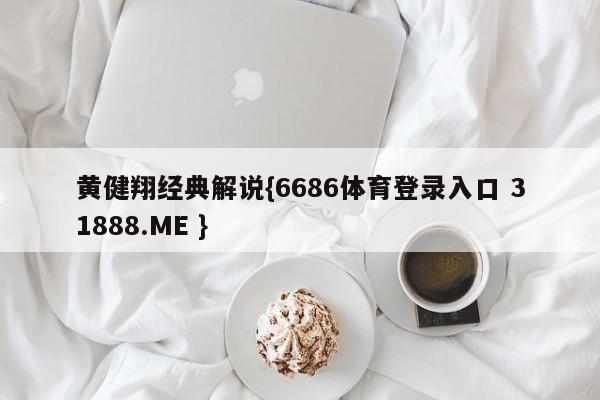 黄健翔经典解说{6686体育登录入口 31888.ME }