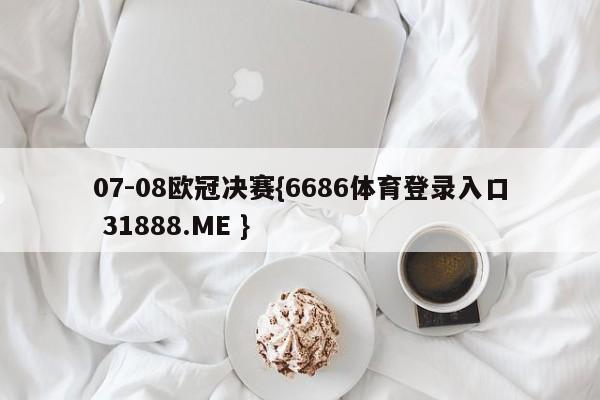 07-08欧冠决赛{6686体育登录入口 31888.ME }