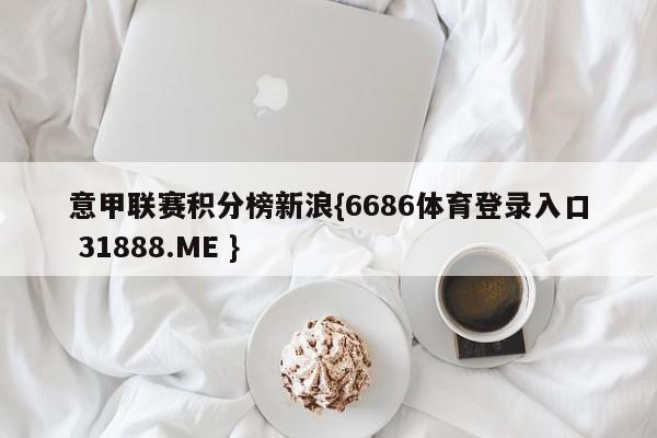 意甲联赛积分榜新浪{6686体育登录入口 31888.ME }