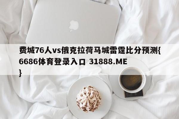 费城76人vs俄克拉荷马城雷霆比分预测{6686体育登录入口 31888.ME }