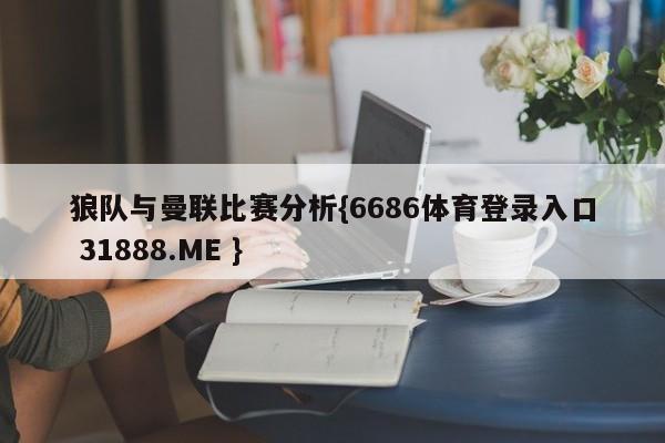 狼队与曼联比赛分析{6686体育登录入口 31888.ME }