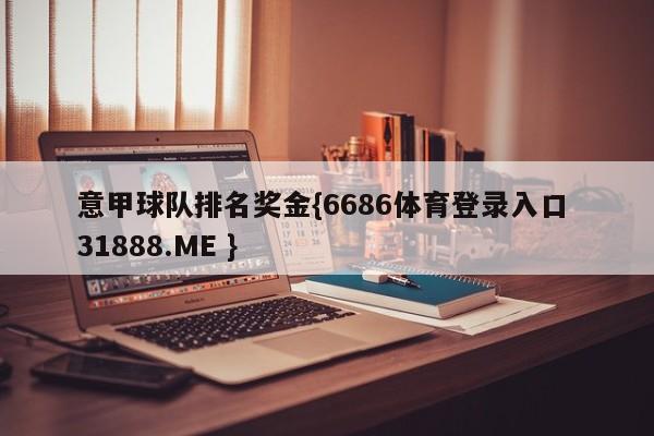 意甲球队排名奖金{6686体育登录入口 31888.ME }