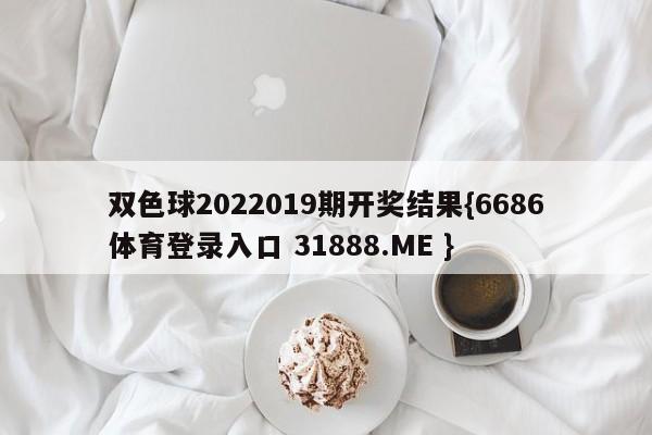 双色球2022019期开奖结果{6686体育登录入口 31888.ME }