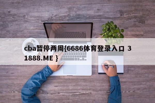 cba暂停两周{6686体育登录入口 31888.ME }