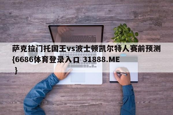 萨克拉门托国王vs波士顿凯尔特人赛前预测{6686体育登录入口 31888.ME }