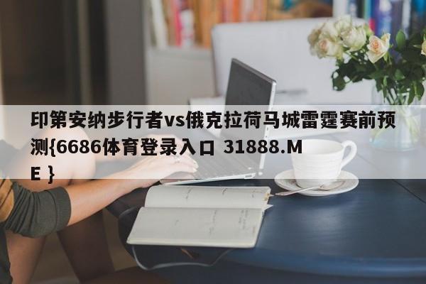 印第安纳步行者vs俄克拉荷马城雷霆赛前预测{6686体育登录入口 31888.ME }
