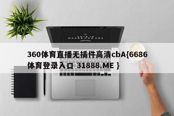 360体育直播无插件高清cbA{6686体育登录入口 31888.ME }