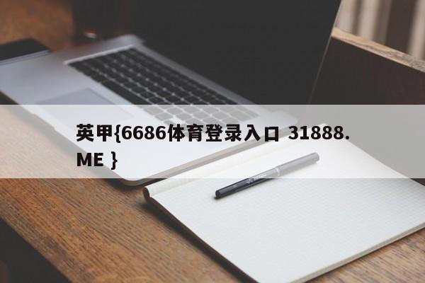 英甲{6686体育登录入口 31888.ME }
